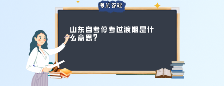 山东自考停考过渡期是什么意思?