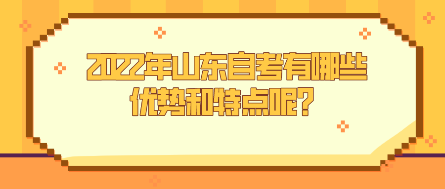 2022年山东自考有哪些优势和特点呢？