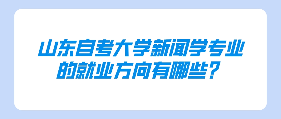 山东自考大学新闻学专业的就业方向有哪些？