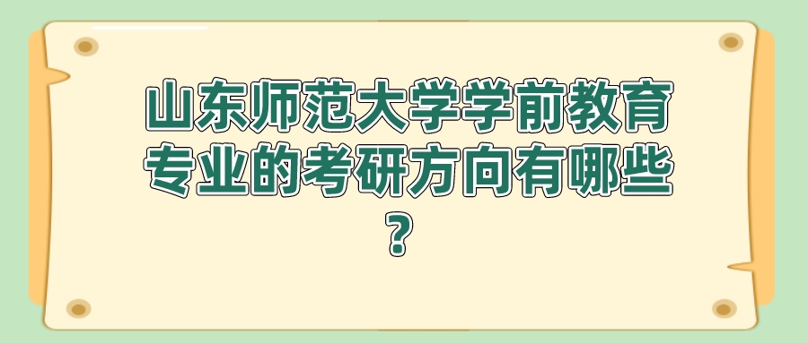 山东师范大学学前教育专业的考研方向有哪些？