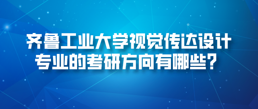 齐鲁工业大学视觉传达设计专业的考研方向有哪些？