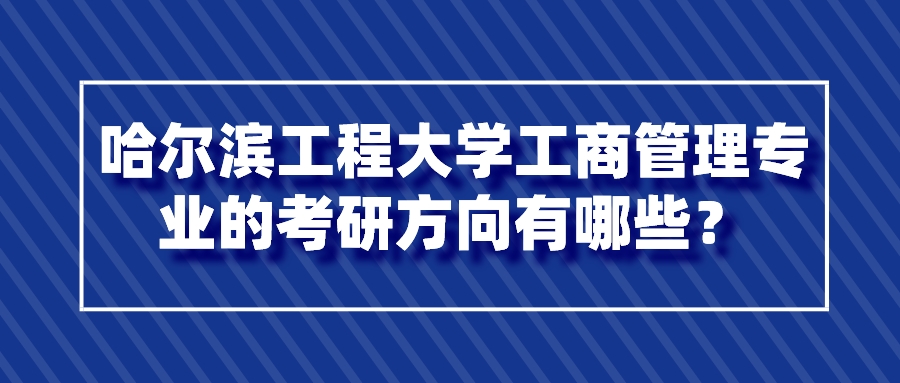 哈尔滨工程大学工商管理专业的考研方向有哪些？