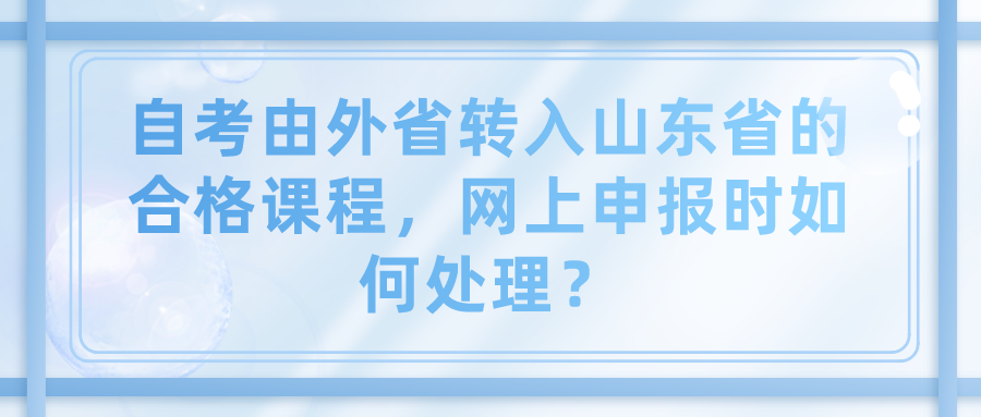 自考由外省转入山东省的合格课程，网上申报时如何处理？