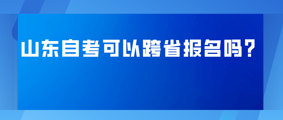 山东自考可以跨省报名吗？