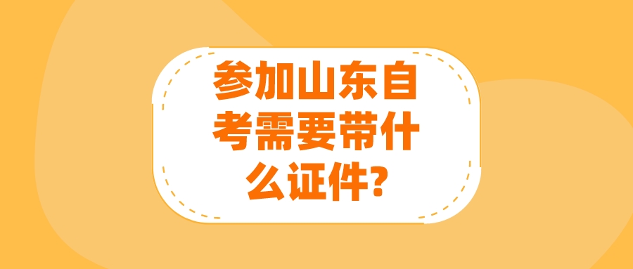 参加山东自考需要带什么证件?