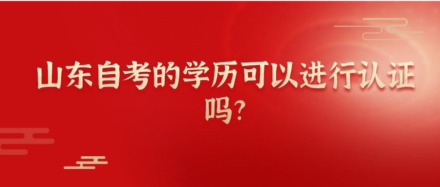 山东自考的学历可以进行认证吗?