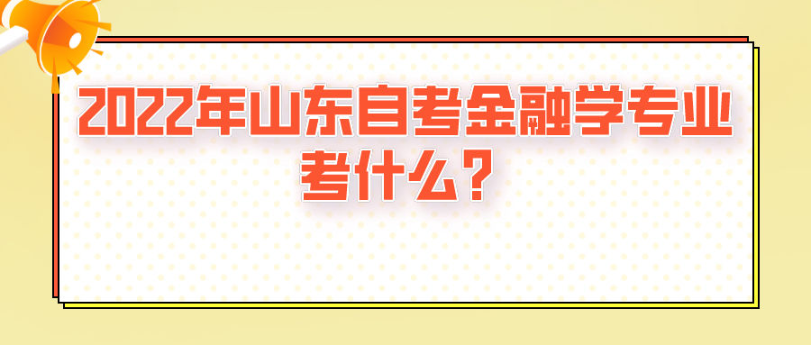 2022年山东自考金融学专业考什么？