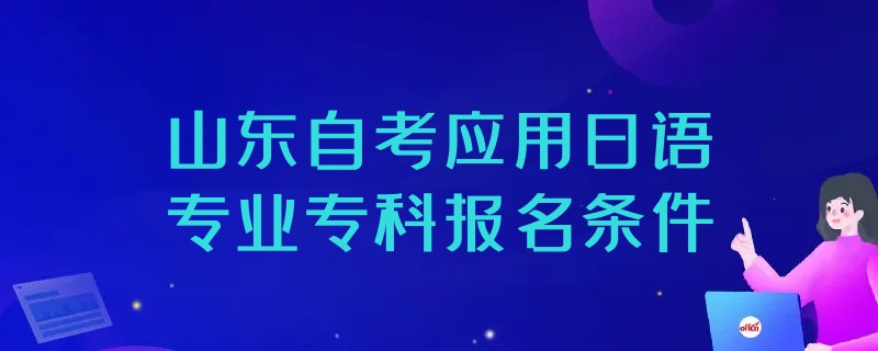 2023年山东自考应用日语专业专科报名条件