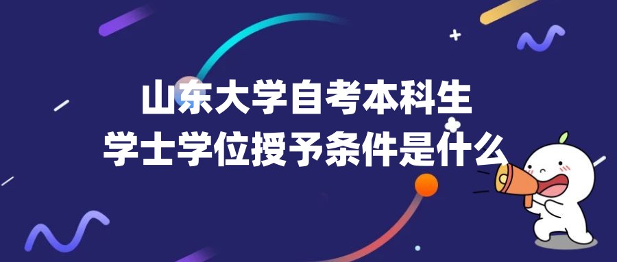 1、山东大学自考本科生学士学位授予条件是什么？