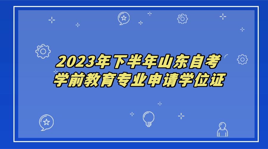 2023年下半年山东自考学前教育专业申请学位证