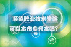 顺德职业技术学院可以本市专升本吗？