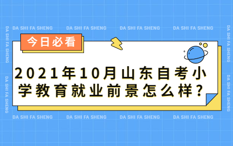 2021年10月山东自考小学教育就业前景怎么样?